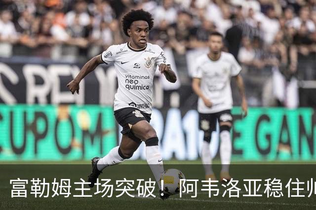 富勒姆主场突破！阿韦洛亚稳住帅位迎首胜