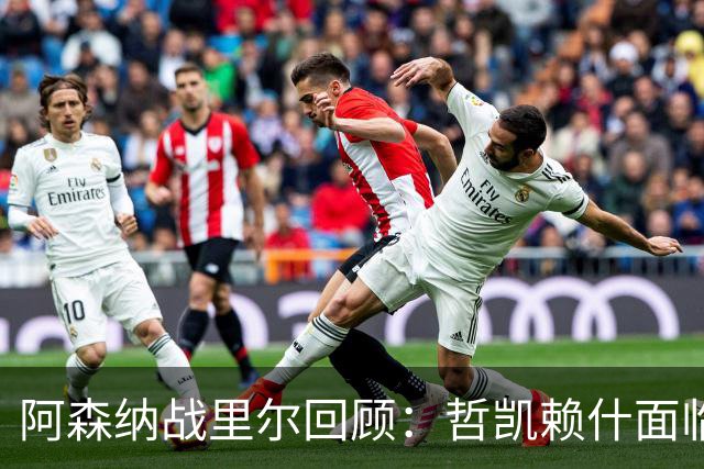 阿森纳战里尔回顾：哲凯赖什面临挑战，马杜埃凯更适合左路